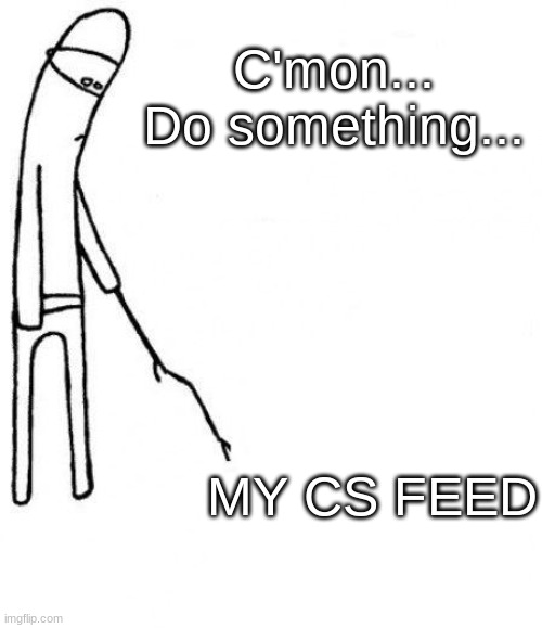 c'mon do something | C'mon...
Do something... MY CS FEED | image tagged in c'mon do something | made w/ Imgflip meme maker