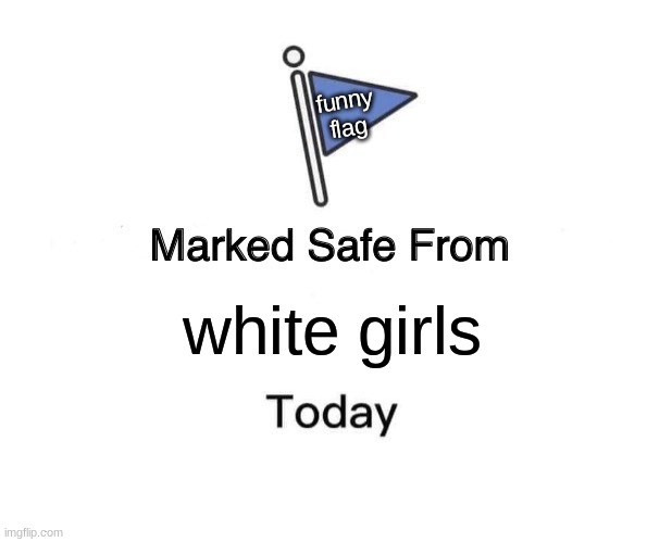 Marked Safe From | funny flag; white girls | image tagged in memes,marked safe from,offensive | made w/ Imgflip meme maker