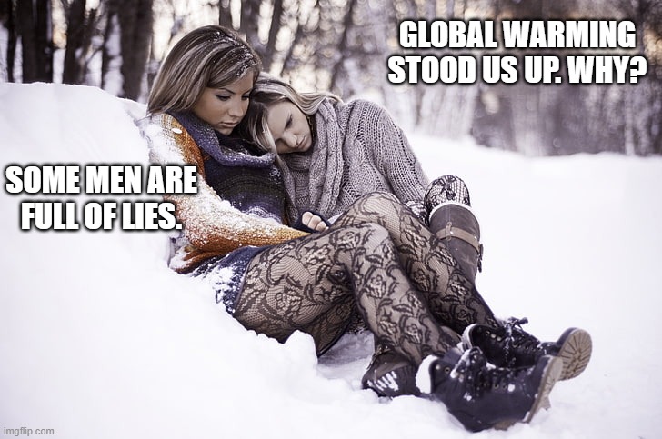Global Warming no show #Truth | GLOBAL WARMING STOOD US UP. WHY? SOME MEN ARE FULL OF LIES. | made w/ Imgflip meme maker