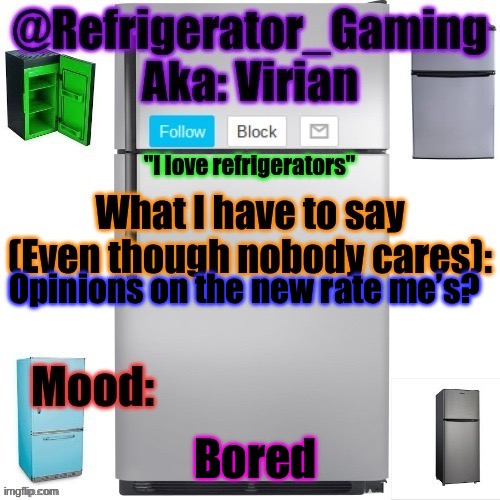 They’re on my recent posts on my profile to check them out | Opinions on the new rate me’s? Bored | image tagged in refrigerator announcement template | made w/ Imgflip meme maker