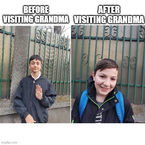 so true | AFTER VISITING GRANDMA; BEFORE VISITING GRANDMA | image tagged in memes,relatable | made w/ Imgflip meme maker