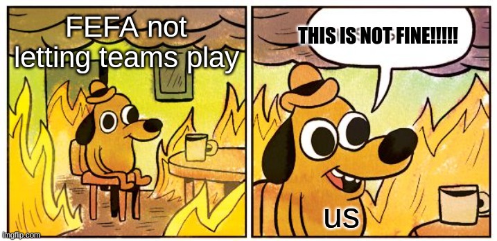 This Is Fine | FEFA not letting teams play; THIS IS NOT FINE!!!!! us | image tagged in memes,this is fine | made w/ Imgflip meme maker
