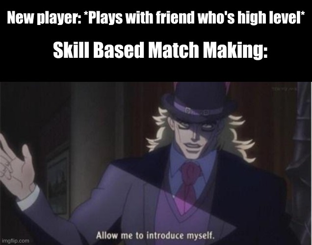 SBMM sucks | New player: *Plays with friend who's high level*; Skill Based Match Making: | image tagged in allow me to introduce myself jojo | made w/ Imgflip meme maker