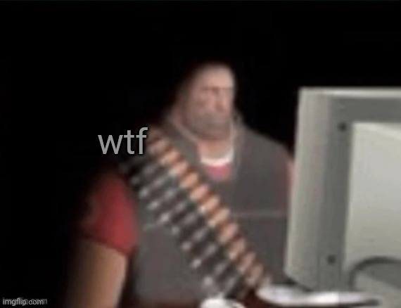 sad heavy computer | wtf | image tagged in sad heavy computer | made w/ Imgflip meme maker