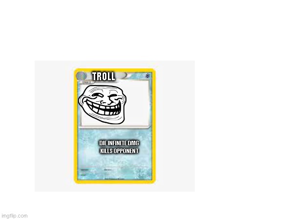 troll | TROLL; DIE INFINITE DMG 
KILLS OPPONENT | image tagged in troll face | made w/ Imgflip meme maker