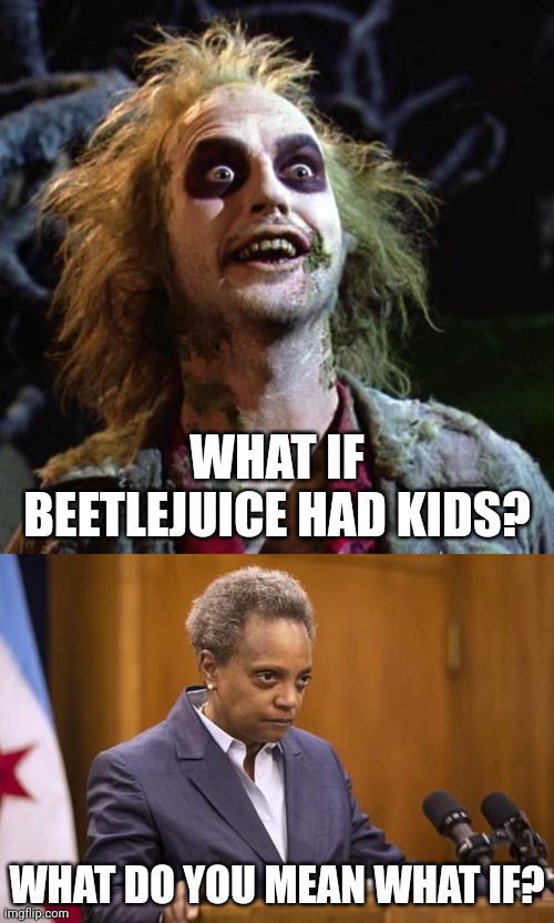 Have you ever noticed how many people look like Beetlejuice?  Such as Chicago's former mayor Lori Lightfoot? | WHAT IF BEETLEJUICE HAD KIDS? WHAT DO YOU MEAN WHAT IF? | image tagged in beetlejuice,mayor chicago,kids,what if,relationships,looks | made w/ Imgflip meme maker