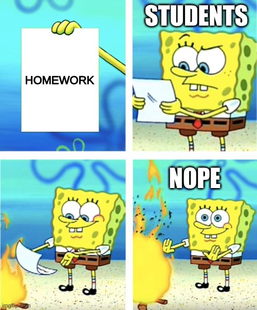 *makes bonfire with homework* yes | STUDENTS; HOMEWORK; NOPE | image tagged in spongebob burning paper,school | made w/ Imgflip meme maker