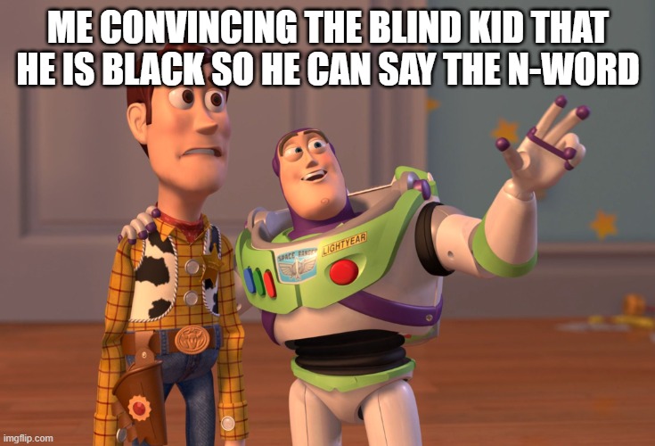The Blind Kid | ME CONVINCING THE BLIND KID THAT HE IS BLACK SO HE CAN SAY THE N-WORD | image tagged in memes,x x everywhere | made w/ Imgflip meme maker