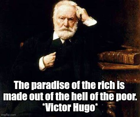Rich Get Richer | The paradise of the rich is 
made out of the hell of the poor.
*Victor Hugo* | image tagged in rich people,politics | made w/ Imgflip meme maker