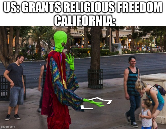 google maps | US: GRANTS RELIGIOUS FREEDOM; CALIFORNIA: | image tagged in aliens,california | made w/ Imgflip meme maker