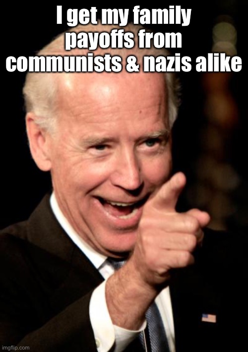 Smilin Biden Meme | I get my family payoffs from communists & nazis alike | image tagged in memes,smilin biden | made w/ Imgflip meme maker