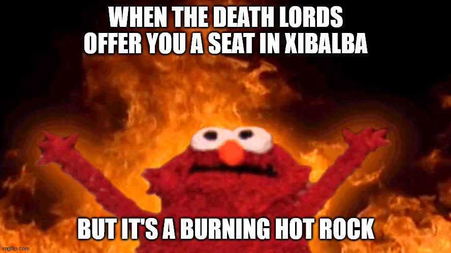 Hot Seat in Xibalba | WHEN THE DEATH LORDS OFFER YOU A SEAT IN XIBALBA; BUT IT'S A BURNING HOT ROCK | image tagged in elmo fire | made w/ Imgflip meme maker
