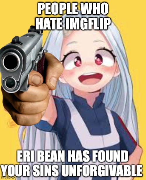 people who dont like imgflip i just cant get | PEOPLE WHO HATE IMGFLIP | image tagged in eri has found you sins unforgivable | made w/ Imgflip meme maker