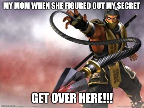 my friend made this | MY MOM WHEN SHE FIGURED OUT MY SECRET; GET OVER HERE!!! | image tagged in get over here | made w/ Imgflip meme maker