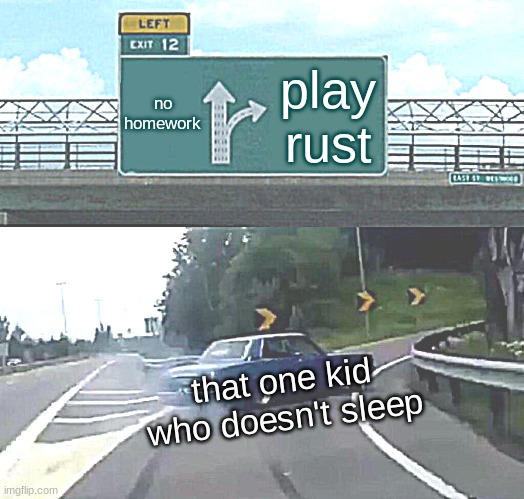 Left Exit 12 Off Ramp Meme | no homework; play rust; that one kid who doesn't sleep | image tagged in memes,left exit 12 off ramp | made w/ Imgflip meme maker
