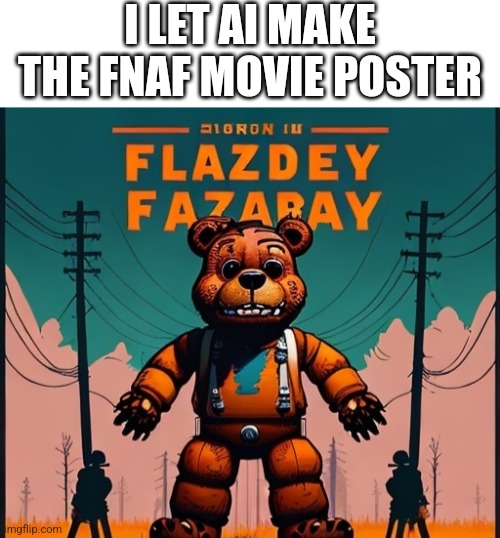 Flazdey Fazaray | I LET AI MAKE THE FNAF MOVIE POSTER | image tagged in fnaf | made w/ Imgflip meme maker