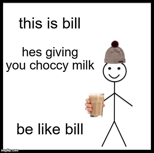 Be Like Bill Meme | this is bill; hes giving you choccy milk; be like bill | image tagged in memes,be like bill | made w/ Imgflip meme maker