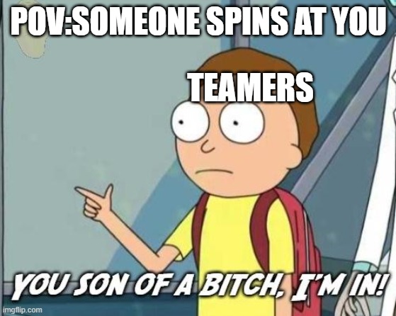 i'm totally not ok with this | POV:SOMEONE SPINS AT YOU; TEAMERS | image tagged in you son of a bitch i'm in | made w/ Imgflip meme maker