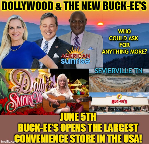 DOLLYWOOD & THE NEW BUCK-EE'S; WHO COULD ASK 
FOR ANYTHING MORE? SEVIERVILLE TN; JUNE 5TH
BUCK-EE'S OPENS THE LARGEST
CONVENIENCE STORE IN THE USA! | made w/ Imgflip meme maker