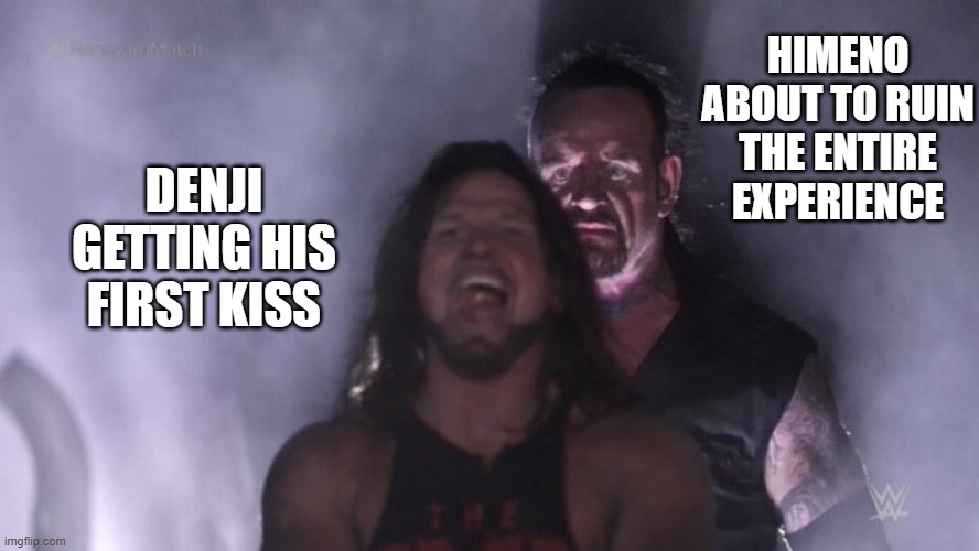 Poor Denji | HIMENO ABOUT TO RUIN THE ENTIRE EXPERIENCE; DENJI GETTING HIS FIRST KISS | image tagged in aj styles undertaker | made w/ Imgflip meme maker