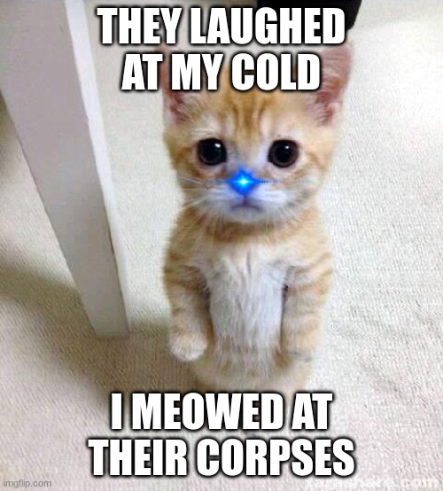 Cute Cat | THEY LAUGHED AT MY COLD; I MEOWED AT THEIR CORPSES | image tagged in memes,cute cat | made w/ Imgflip meme maker
