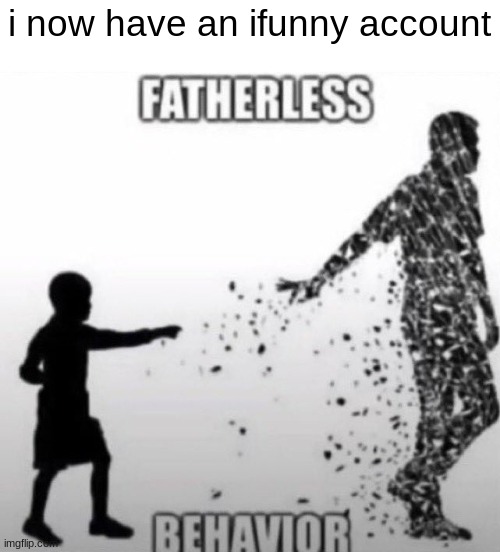 at least i can steal more memes | i now have an ifunny account | image tagged in fatherless behavior | made w/ Imgflip meme maker