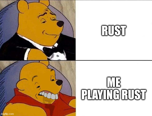 i just like it | RUST; ME PLAYING RUST | image tagged in tuxedo winnie the pooh grossed reverse | made w/ Imgflip meme maker