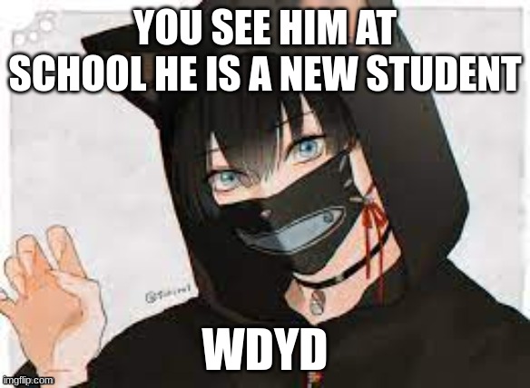 any rp allowed memechat me if you wana rp | YOU SEE HIM AT SCHOOL HE IS A NEW STUDENT; WDYD | made w/ Imgflip meme maker