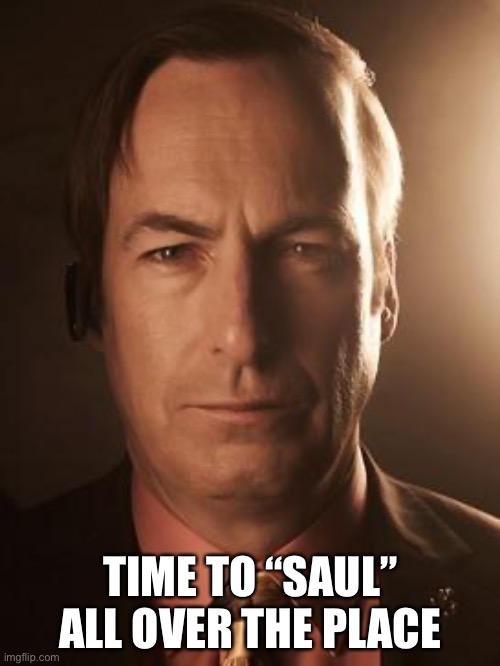 Saul Goodman | TIME TO “SAUL” ALL OVER THE PLACE | image tagged in saul goodman | made w/ Imgflip meme maker