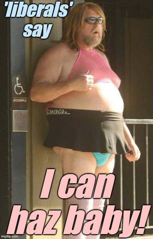 Tranny | 'liberals' say I can haz baby! | image tagged in tranny | made w/ Imgflip meme maker