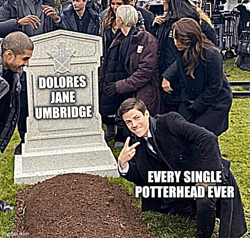 Umbridge | DOLORES JANE UMBRIDGE; EVERY SINGLE POTTERHEAD EVER | image tagged in grant gustin over grave | made w/ Imgflip meme maker