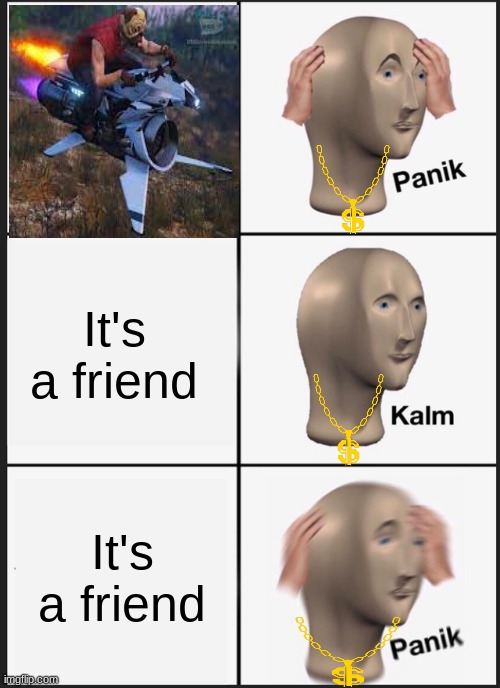 Panik Kalm Panik | It's a friend; It's a friend | image tagged in memes,panik kalm panik | made w/ Imgflip meme maker