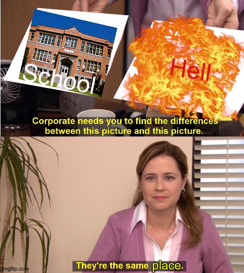 They r the same place :') | Hell; School; place | image tagged in memes,they're the same picture,school is connected with hell | made w/ Imgflip meme maker