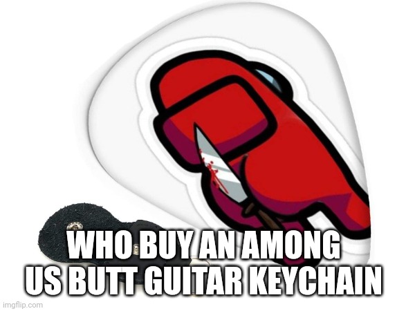 WHO BUY AN AMONG US BUTT GUITAR KEYCHAIN | made w/ Imgflip meme maker