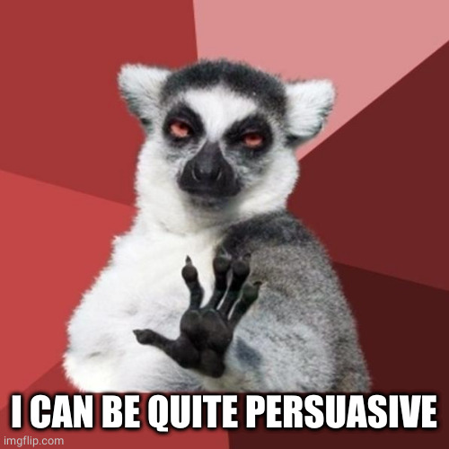 Chill Out Lemur Meme | I CAN BE QUITE PERSUASIVE | image tagged in memes,chill out lemur | made w/ Imgflip meme maker