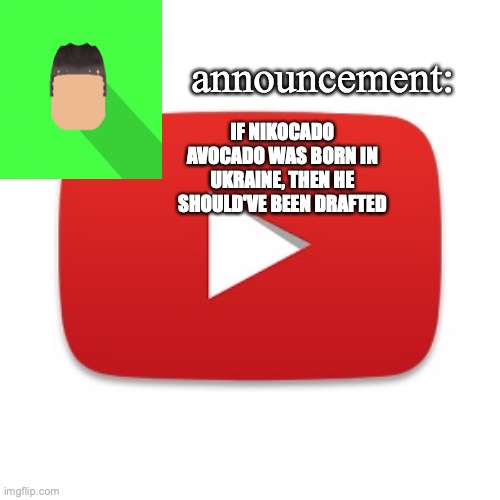 Kyrian247 announcement | IF NIKOCADO AVOCADO WAS BORN IN UKRAINE, THEN HE SHOULD'VE BEEN DRAFTED | image tagged in kyrian247 announcement | made w/ Imgflip meme maker