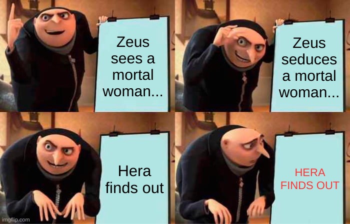 Gru's Plan | Zeus sees a mortal woman... Zeus seduces a mortal woman... Hera finds out; HERA FINDS OUT | image tagged in memes,gru's plan | made w/ Imgflip meme maker