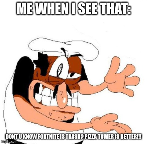 Peppino Awful | ME WHEN I SEE THAT: DONT U KNOW FORTNITE IS TRASH? PIZZA TOWER IS BETTER!!! | image tagged in peppino awful | made w/ Imgflip meme maker