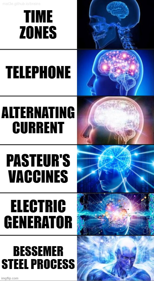 Market Revolution Be like | TIME ZONES; TELEPHONE; ALTERNATING CURRENT; PASTEUR'S VACCINES; ELECTRIC GENERATOR; BESSEMER STEEL PROCESS | image tagged in 6-tier expanding brain | made w/ Imgflip meme maker