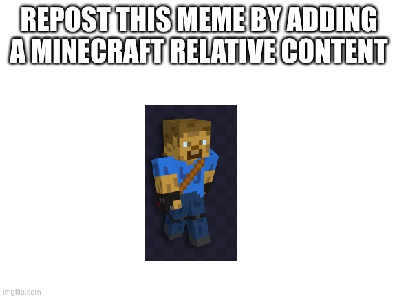 Blank White Template | REPOST THIS MEME BY ADDING A MINECRAFT RELATIVE CONTENT | image tagged in blank white template | made w/ Imgflip meme maker