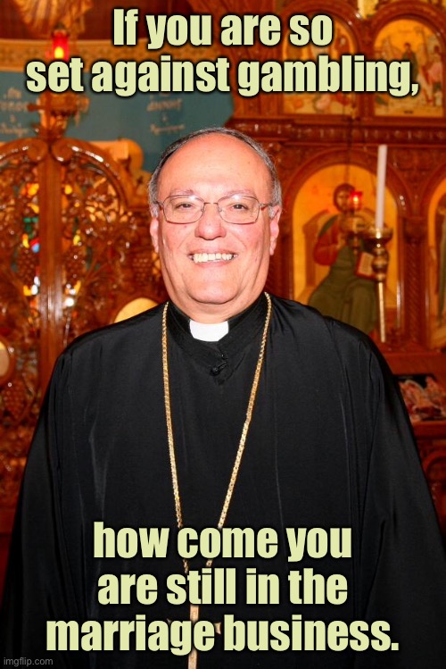 Against gambling | If you are so set against gambling, how come you are still in the marriage business. | image tagged in against gambling,church,priest,still in marriage business | made w/ Imgflip meme maker