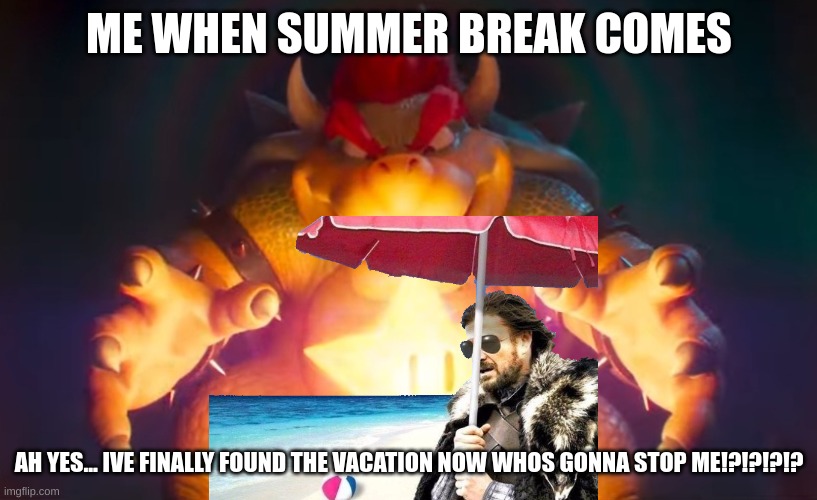 I've finally found it | ME WHEN SUMMER BREAK COMES AH YES... IVE FINALLY FOUND THE VACATION NOW WHOS GONNA STOP ME!?!?!?!? | image tagged in i've finally found it | made w/ Imgflip meme maker
