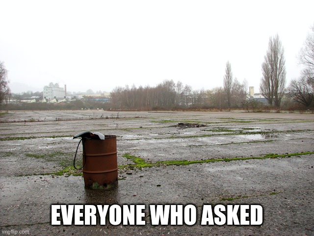 Everyone who asked | EVERYONE WHO ASKED | image tagged in everyone who asked | made w/ Imgflip meme maker