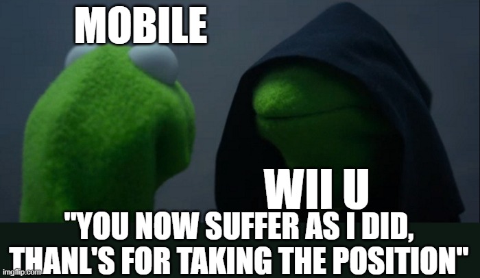 yes | MOBILE; WII U; "YOU NOW SUFFER AS I DID, THANL'S FOR TAKING THE POSITION'' | image tagged in memes,evil kermit | made w/ Imgflip meme maker