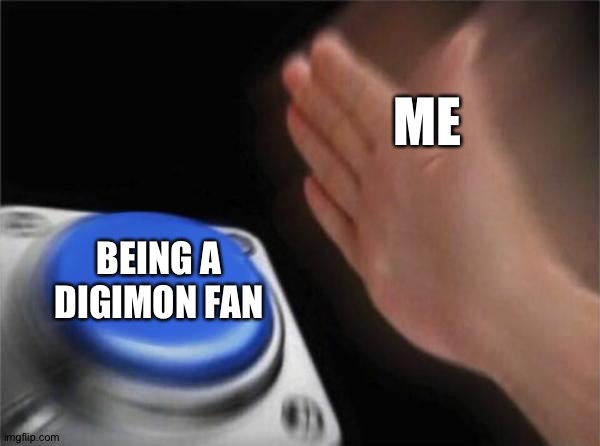 Blank Nut Button | ME; BEING A DIGIMON FAN | image tagged in memes,blank nut button | made w/ Imgflip meme maker