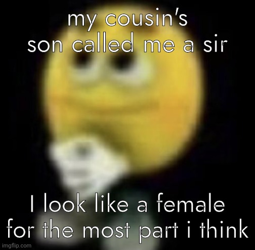 hes 14 | my cousin's son called me a sir; I look like a female for the most part i think | image tagged in shit | made w/ Imgflip meme maker