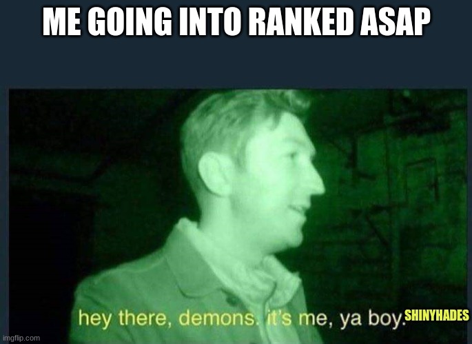 Hey first post here and as a mod! | ME GOING INTO RANKED ASAP; SHINYHADES | image tagged in hey there demons it's me ya boy | made w/ Imgflip meme maker