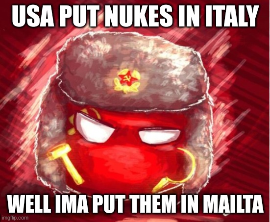 USA PUT NUKES IN ITALY; WELL IMA PUT THEM IN MAILTA | image tagged in so true memes | made w/ Imgflip meme maker