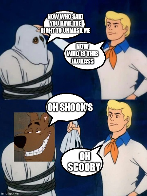 Scooby is trolling again | NOW WHO SAID YOU HAVE THE RIGHT TO UNMASK ME; NOW WHO IS THIS JACKASS; OH SHOOK'S; OH SCOOBY | image tagged in scooby doo mask reveal,funny memes,scooby doo,mask,impostor | made w/ Imgflip meme maker