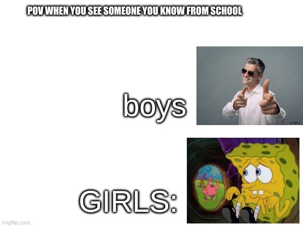 relate? | POV WHEN YOU SEE SOMEONE YOU KNOW FROM SCHOOL; boys; GIRLS: | image tagged in blank | made w/ Imgflip meme maker